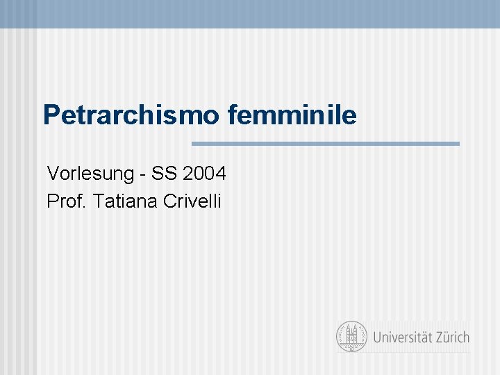 Petrarchismo femminile Vorlesung - SS 2004 Prof. Tatiana Crivelli Petrarchismo femminile Vorlesung - SS 2004 Prof. Tatiana Crivelli