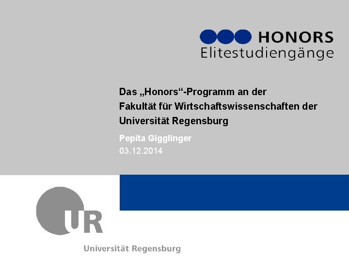 Das „Honors“-Programm an der Fakultät für Wirtschaftswissenschaften der Universität Regensburg Pepita Gigglinger 03. 12.