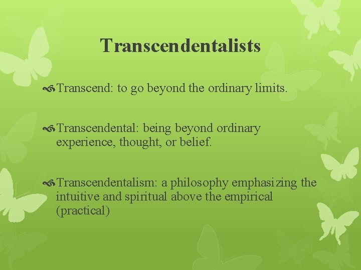 Transcendentalists Transcend: to go beyond the ordinary limits. Transcendental: being beyond ordinary experience, thought,