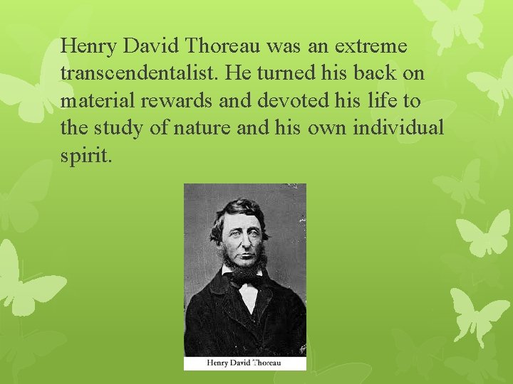 Henry David Thoreau was an extreme transcendentalist. He turned his back on material rewards
