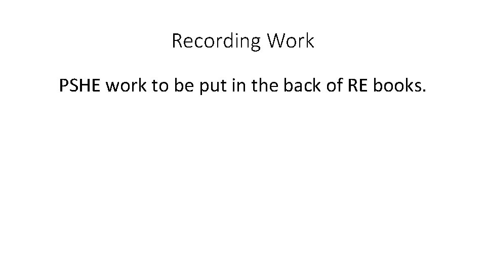 Recording Work PSHE work to be put in the back of RE books. 