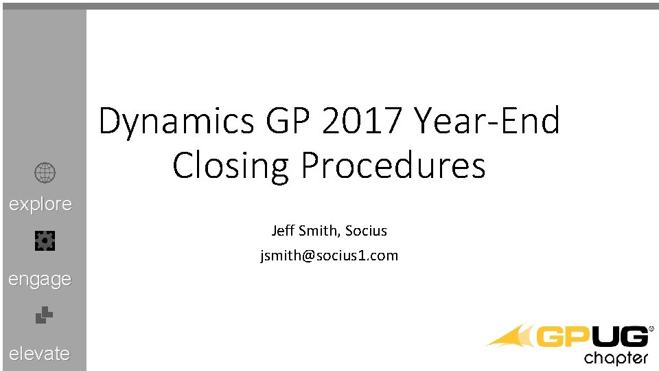 Dynamics GP 2017 Year-End Closing Procedures explore Jeff Smith, Socius jsmith@socius 1. com engage