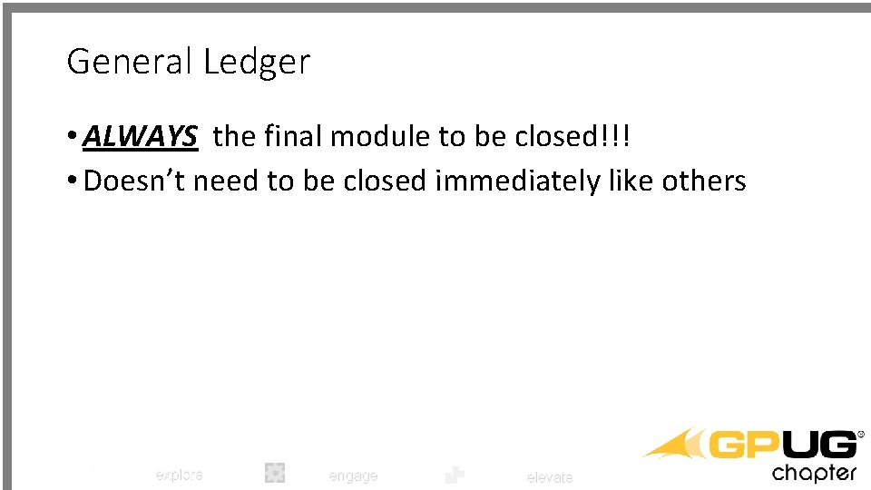 General Ledger • ALWAYS the final module to be closed!!! • Doesn’t need to