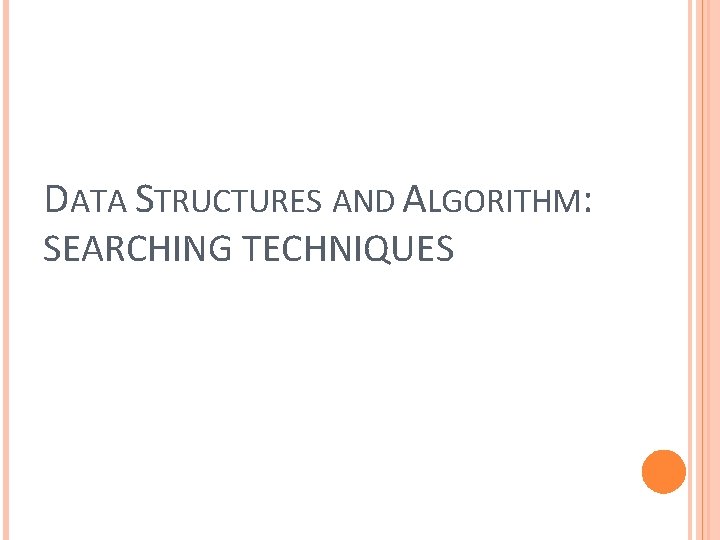 DATA STRUCTURES AND ALGORITHM: SEARCHING TECHNIQUES 