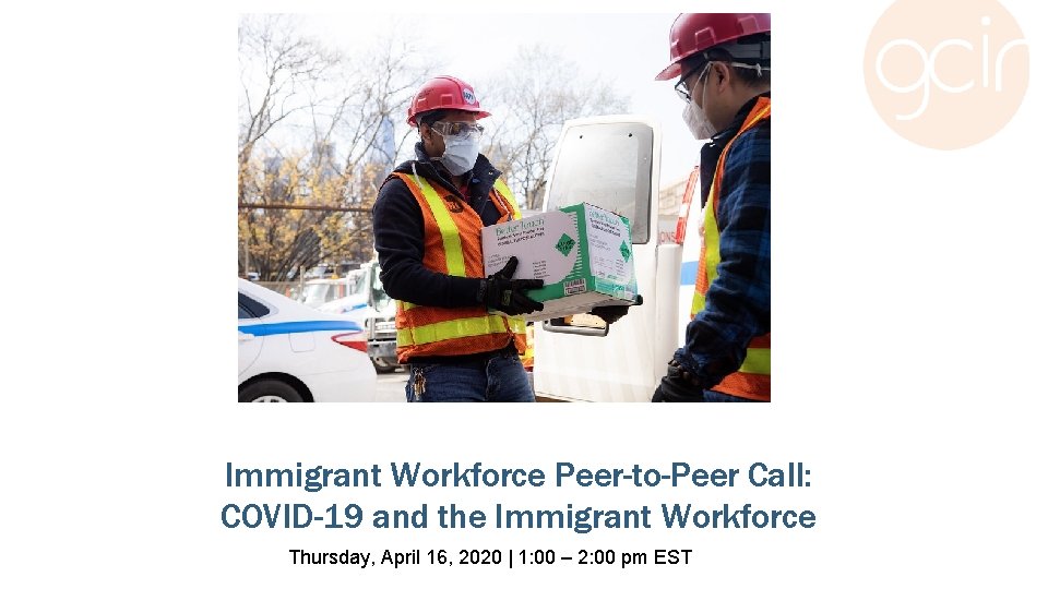 Immigrant Workforce Peer-to-Peer Call: COVID-19 and the Immigrant Workforce Thursday, April 16, 2020 |