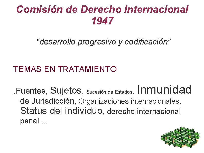 Comisión de Derecho Internacional 1947 “desarrollo progresivo y codificación” TEMAS EN TRATAMIENTO. Fuentes, Sujetos,