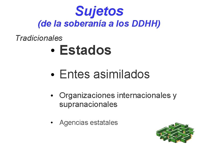 Sujetos (de la soberanía a los DDHH) Tradicionales • Estados • Entes asimilados •