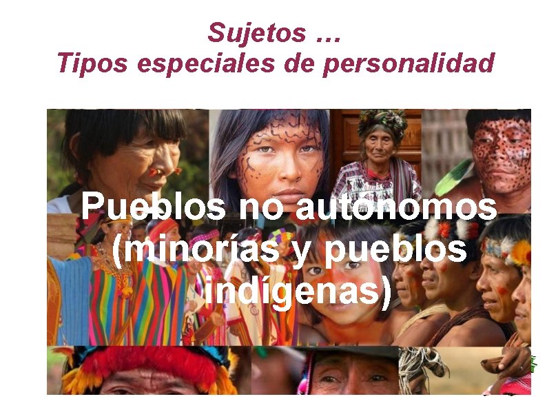 Sujetos … Tipos especiales de personalidad Pueblos no autónomos (minorías y pueblos indígenas) 