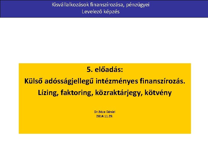 Kisvállalkozások finanszírozása, pénzügyei Levelező képzés 5. előadás: Külső adósságjellegű intézményes finanszírozás. Lízing, faktoring, közraktárjegy,