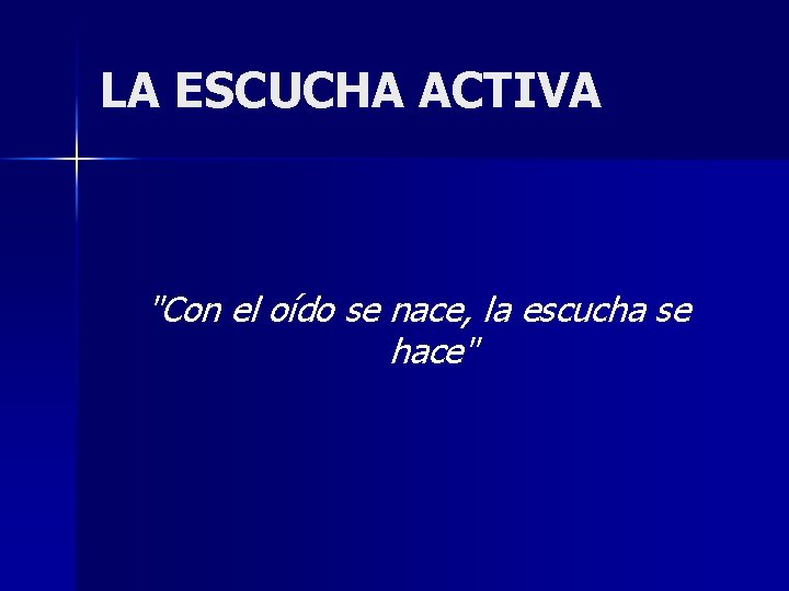 LA ESCUCHA ACTIVA "Con el oído se nace, la escucha se hace" LA ESCUCHA ACTIVA "Con el oído se nace, la escucha se hace"