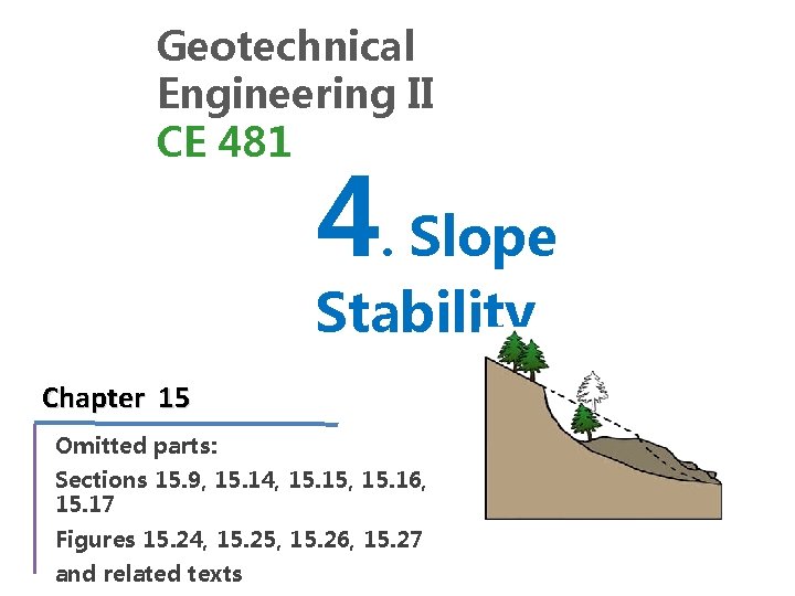 Geotechnical Engineering II CE 481 4. Slope Stability Chapter 15 Omitted parts: Sections 15.