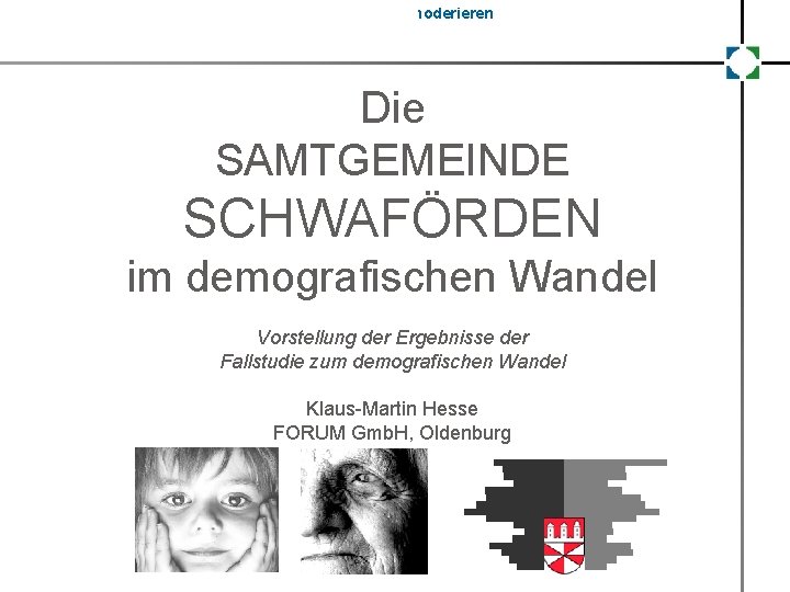 forschen. organisieren. recherchieren. unternehmen. moderieren Die SAMTGEMEINDE SCHWAFÖRDEN im demografischen Wandel Vorstellung der Ergebnisse