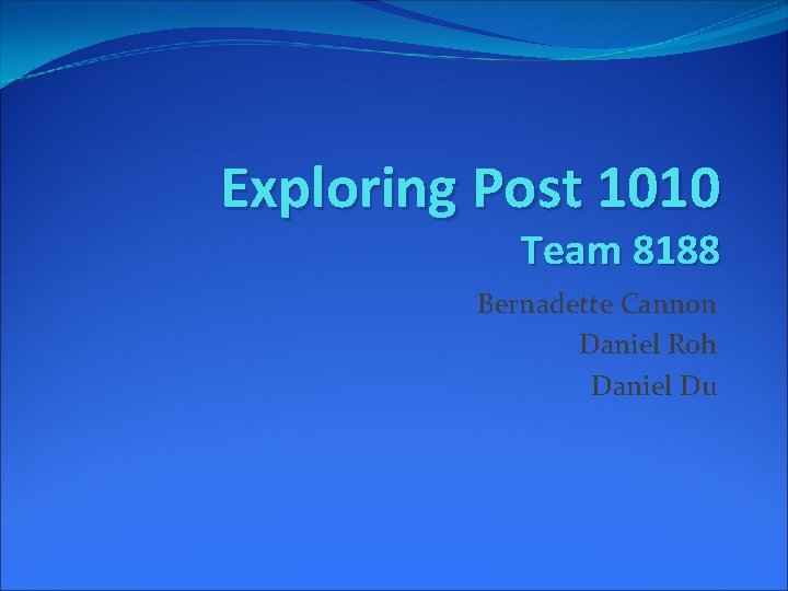 Exploring Post 1010 Team 8188 Bernadette Cannon Daniel Roh Daniel Du 