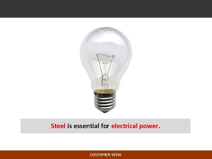 Steel is essential for electrical power. CUSTOMER VIEW 