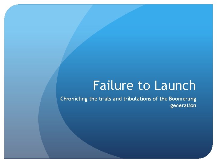 Failure to Launch Chronicling the trials and tribulations of the Boomerang generation 