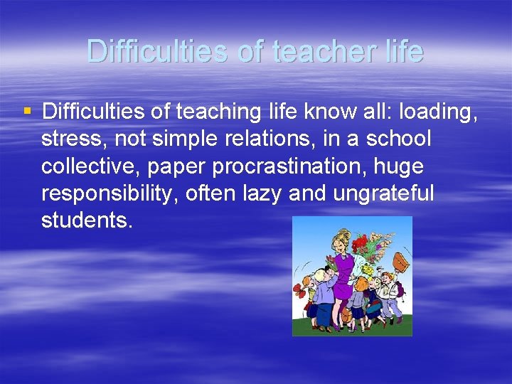 Difficulties of teacher life § Difficulties of teaching life know all: loading, stress, not