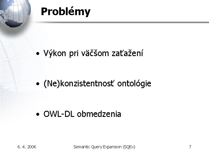 Problémy • Výkon pri väčšom zaťažení • (Ne)konzistentnosť ontológie • OWL-DL obmedzenia 6. 4.