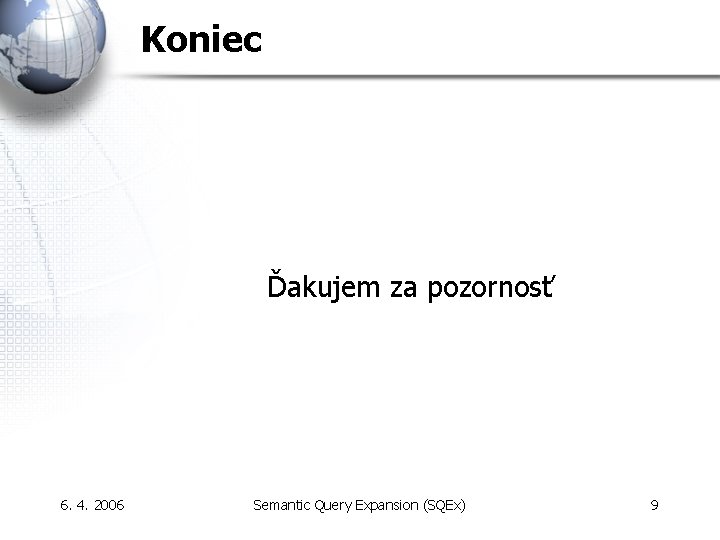 Koniec Ďakujem za pozornosť 6. 4. 2006 Semantic Query Expansion (SQEx) 9 