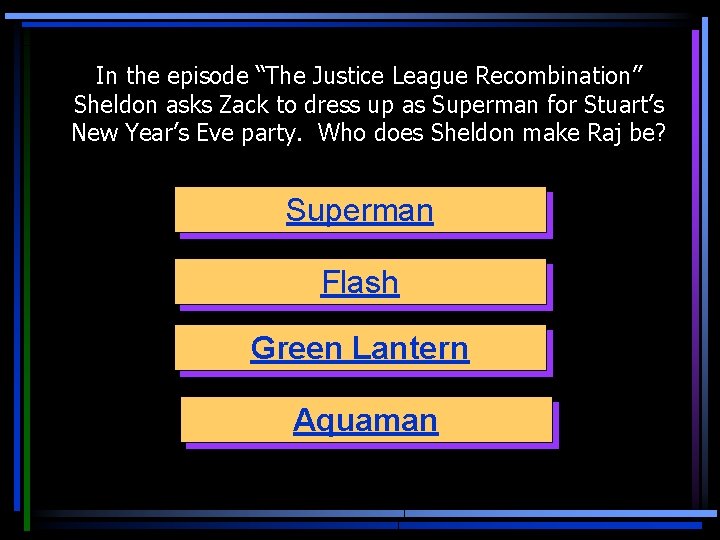 In the episode “The Justice League Recombination” Sheldon asks Zack to dress up as