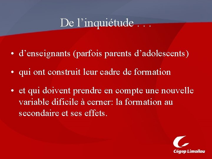 De l’inquiétude. . . • d’enseignants (parfois parents d’adolescents) • qui ont construit leur