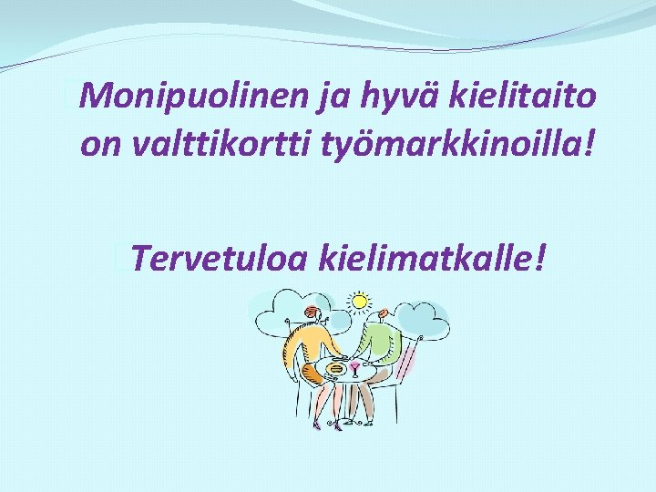 �Monipuolinen ja hyvä kielitaito on valttikortti työmarkkinoilla! �Tervetuloa kielimatkalle! 