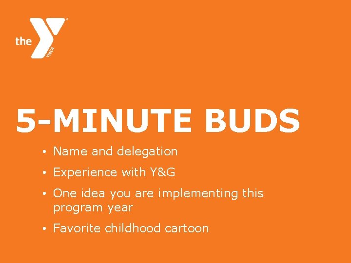 5 -MINUTE BUDS • Name and delegation • Experience with Y&G • One idea