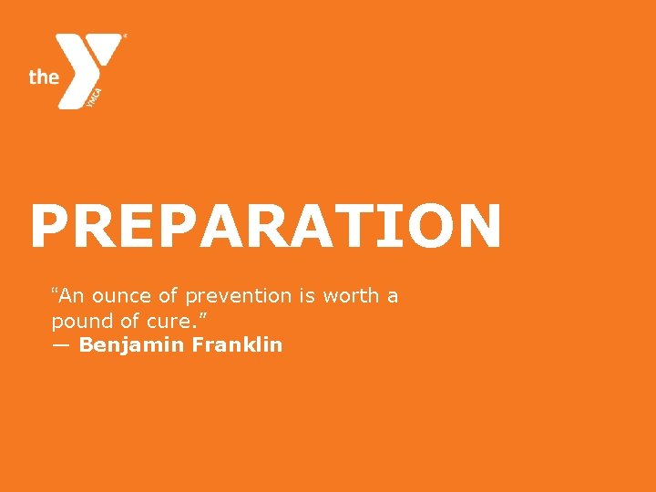 PREPARATION “An ounce of prevention is worth a pound of cure. ” ― Benjamin