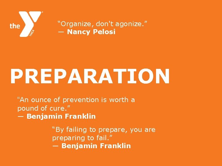 “Organize, don't agonize. ” ― Nancy Pelosi PREPARATION “An ounce of prevention is worth