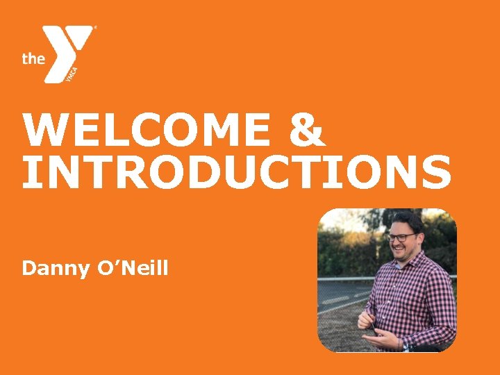 WELCOME & INTRODUCTIONS Danny O’Neill 