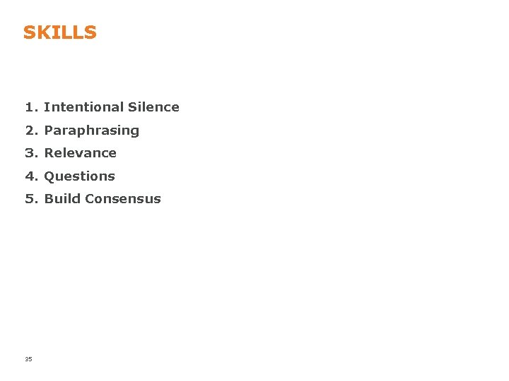 SKILLS 1. Intentional Silence 2. Paraphrasing 3. Relevance 4. Questions 5. Build Consensus 35