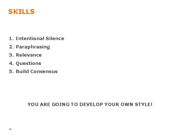 SKILLS 1. Intentional Silence 2. Paraphrasing 3. Relevance 4. Questions 5. Build Consensus YOU