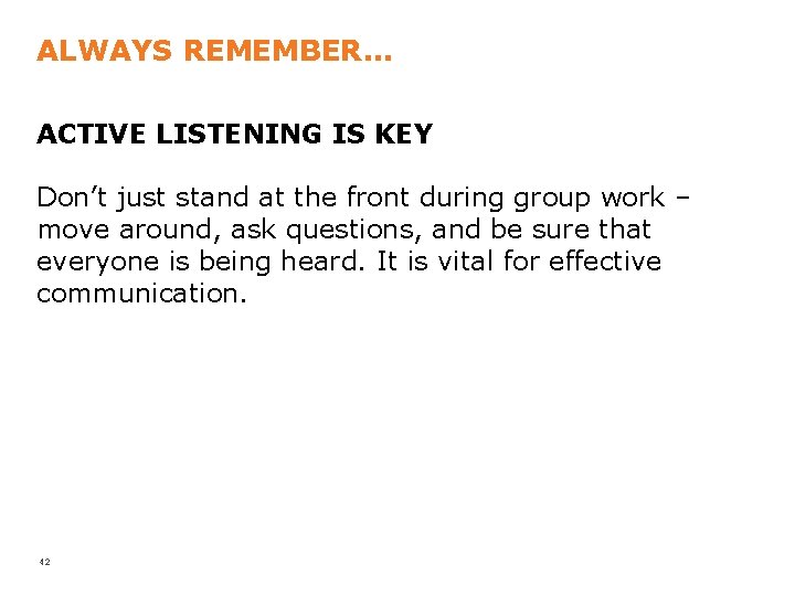 ALWAYS REMEMBER. . . ACTIVE LISTENING IS KEY Don’t just stand at the front