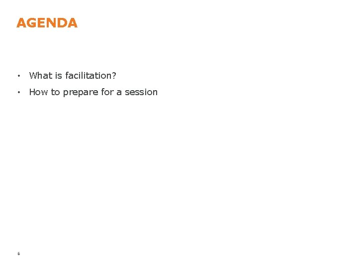 AGENDA • What is facilitation? • How to prepare for a session 6 