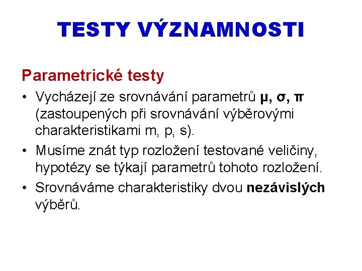 TESTY VÝZNAMNOSTI Parametrické testy • Vycházejí ze srovnávání parametrů μ, σ, π (zastoupených při