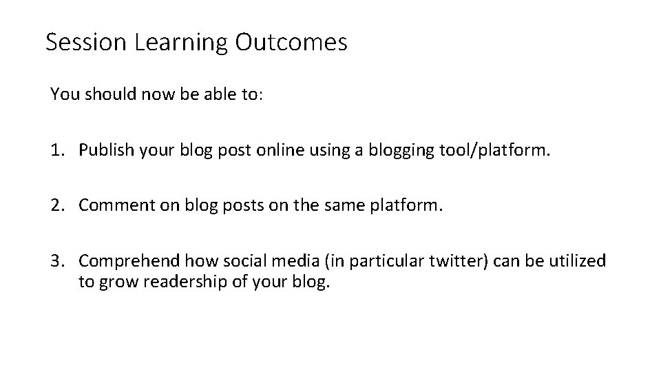 Session Learning Outcomes You should now be able to: 1. Publish your blog post