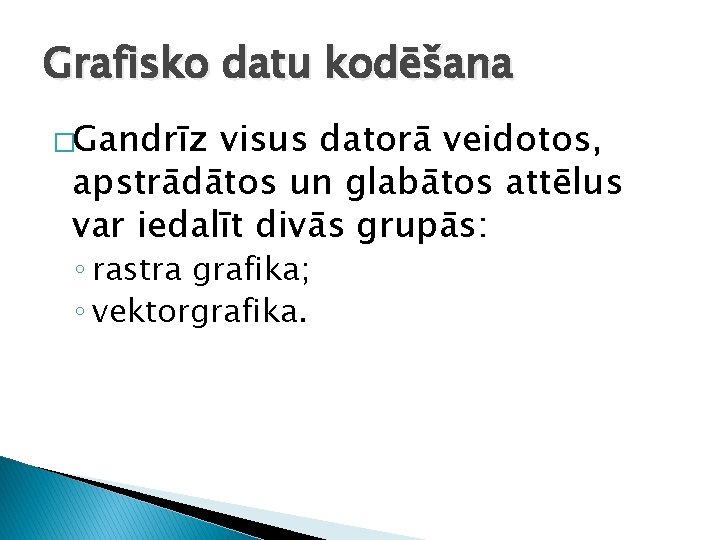 Grafisko datu kodēšana �Gandrīz visus datorā veidotos, apstrādātos un glabātos attēlus var iedalīt divās