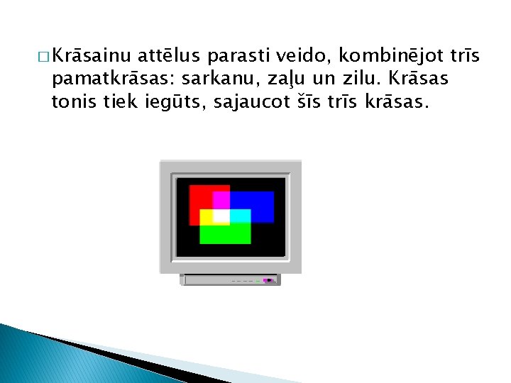 � Krāsainu attēlus parasti veido, kombinējot trīs pamatkrāsas: sarkanu, zaļu un zilu. Krāsas tonis