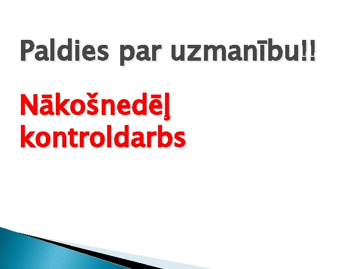 Paldies par uzmanību!! Nākošnedēļ kontroldarbs 