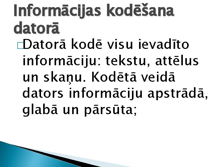 Informācijas kodēšana datorā �Datorā kodē visu ievadīto informāciju: tekstu, attēlus un skaņu. Kodētā veidā