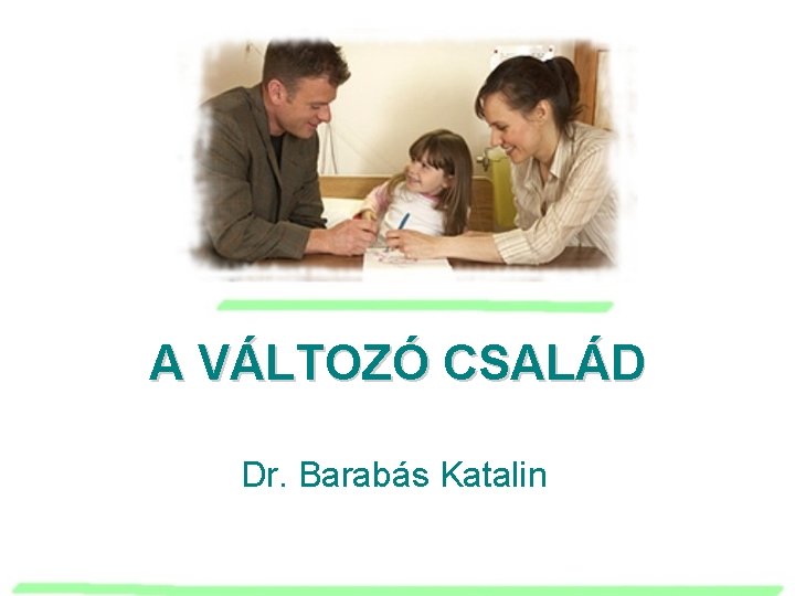 A VÁLTOZÓ CSALÁD Dr. Barabás Katalin 