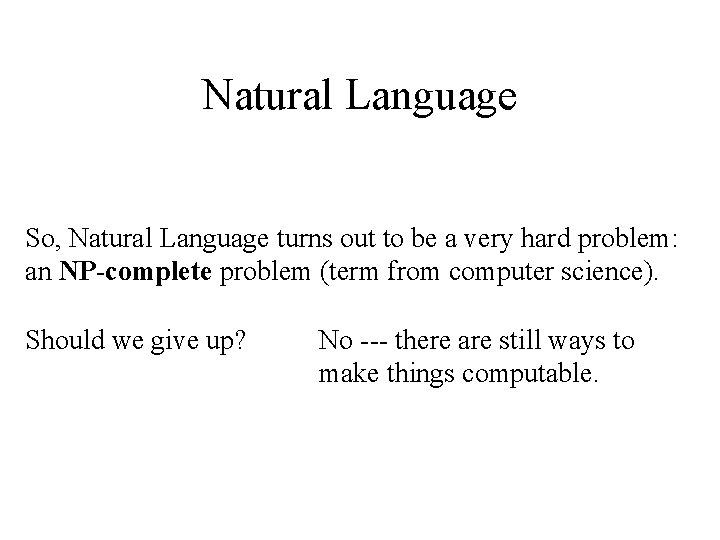 Natural Language So, Natural Language turns out to be a very hard problem: an