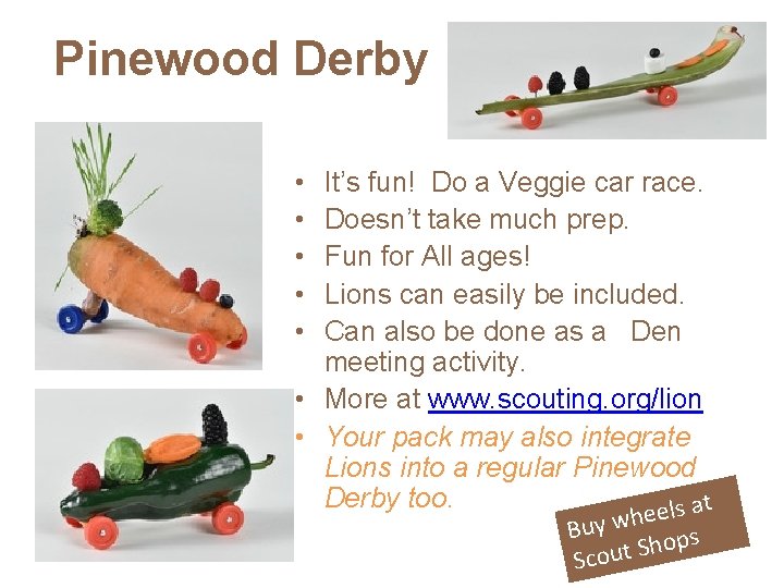 Pinewood Derby • • • It’s fun! Do a Veggie car race. Doesn’t take