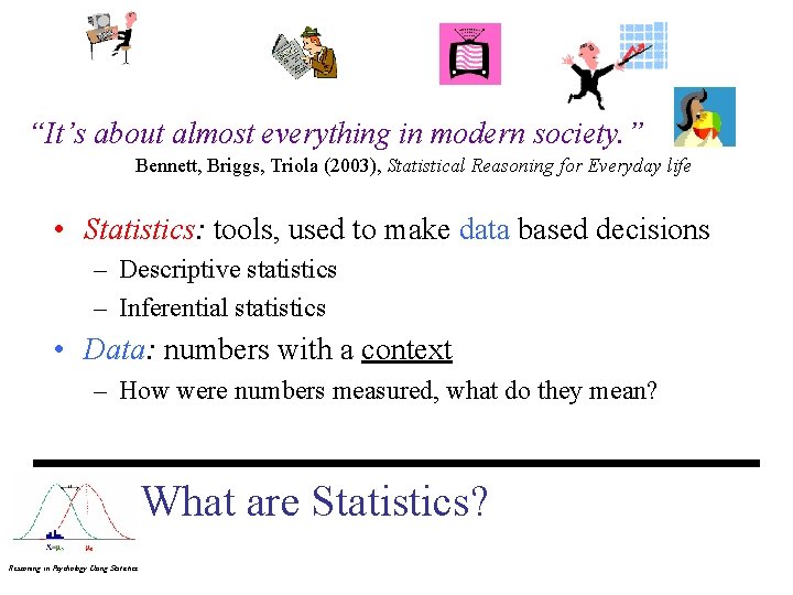 “It’s about almost everything in modern society. ” Bennett, Briggs, Triola (2003), Statistical Reasoning