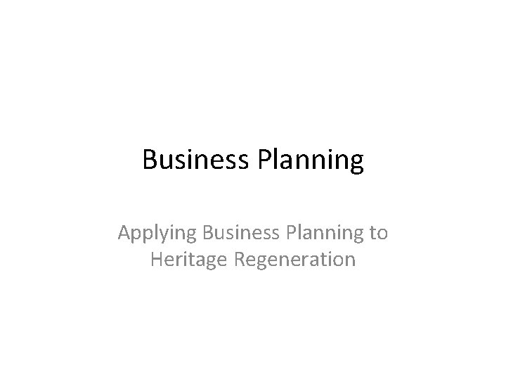 Business Planning Applying Business Planning to Heritage Regeneration 