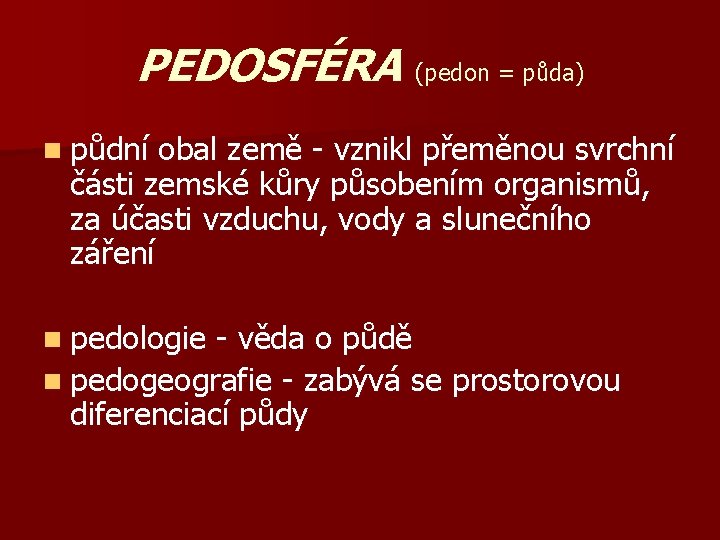 PEDOSFÉRA (pedon = půda) n půdní obal země - vznikl přeměnou svrchní části zemské