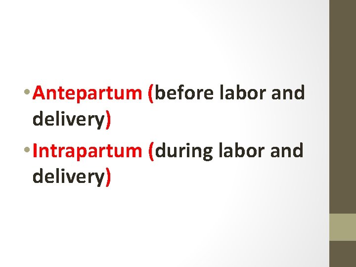  • Antepartum (before labor and delivery) • Intrapartum (during labor and delivery) 