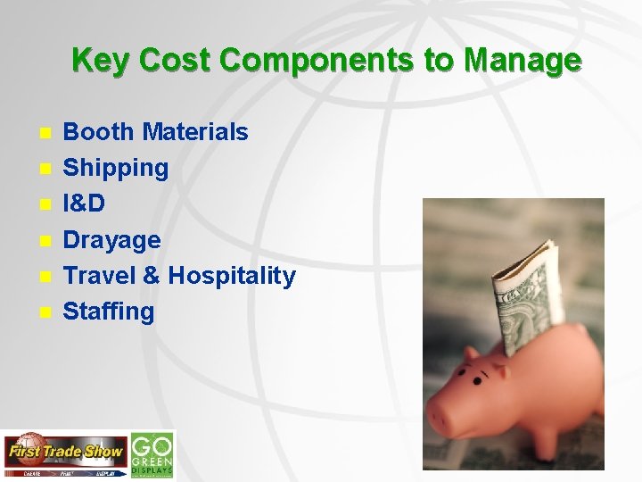 Key Cost Components to Manage n n n Booth Materials Shipping I&D Drayage Travel