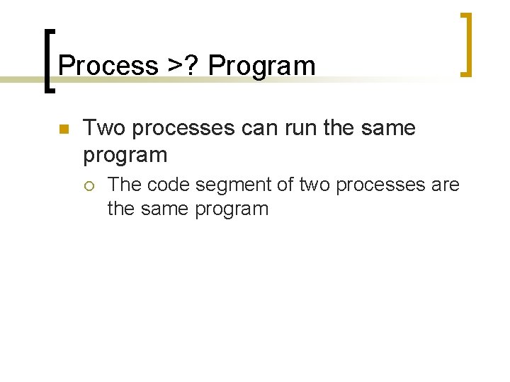 Process >? Program n Two processes can run the same program ¡ The code