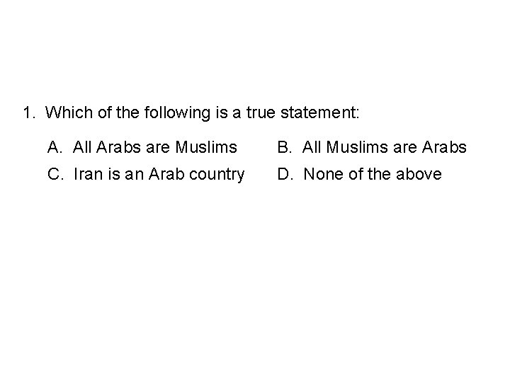 1. Which of the following is a true statement: A. All Arabs are Muslims