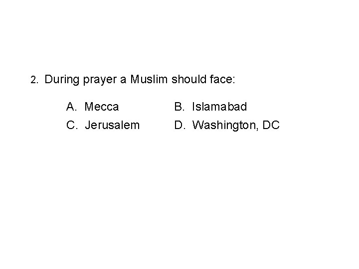 2. During prayer a Muslim should face: A. Mecca B. Islamabad C. Jerusalem D.